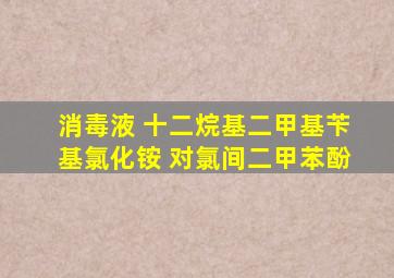 消毒液 十二烷基二甲基苄基氯化铵 对氯间二甲苯酚